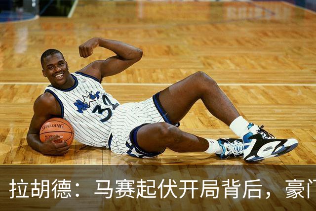 拉胡德：马赛起伏开局背后，豪门当务之急是重筑根基