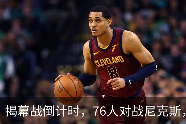 揭幕战倒计时，76人对战尼克斯，两人缺战三人出战存疑