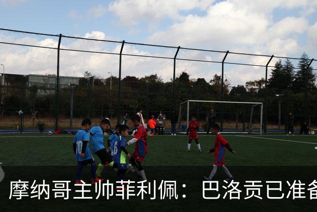 摩纳哥主帅菲利佩：巴洛贡已准备好竞争位置