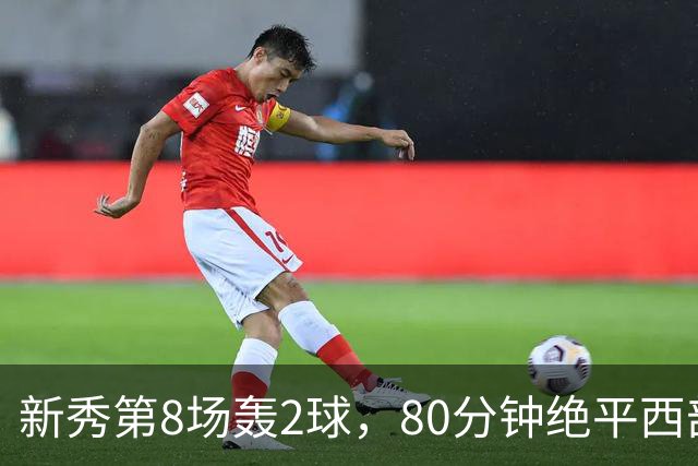 新秀第8场轰2球，80分钟绝平西部第一