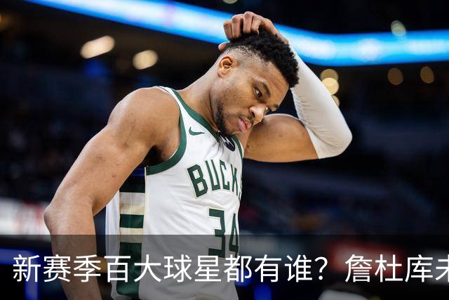 新赛季百大球星都有谁？詹杜库未进前15 第1新赛季年薪才1000多万