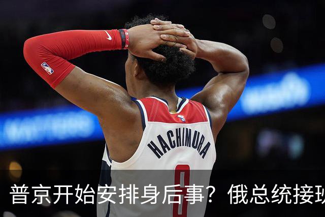 普京开始安排身后事？俄总统接班人浮出水面，谁能执掌总统大权？