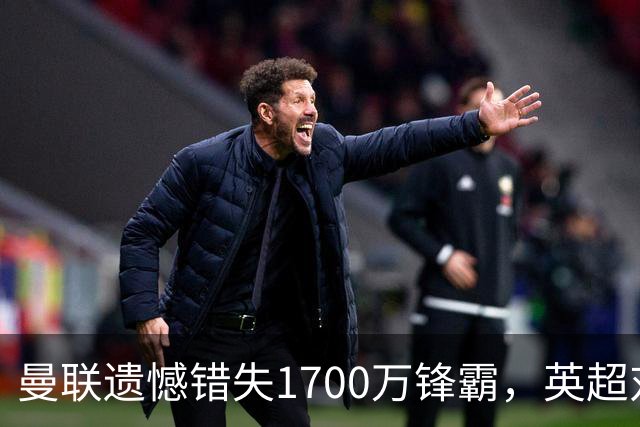曼联遗憾错失1700万锋霸，英超对曼城刚戴帽！滕哈格错误选择害人
