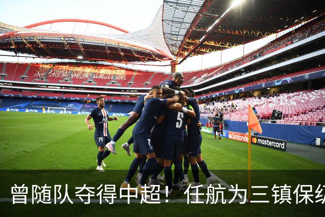 曾随队夺得中超！任航为三镇保级加油：相信你们有改变一切的能力