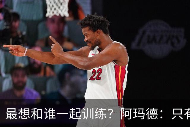 最想和谁一起训练？阿玛德：只有梅西，因为他是我的偶像