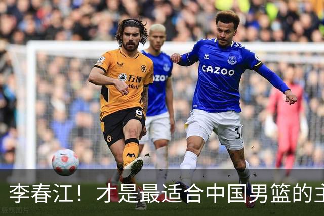 李春江！才是最适合中国男篮的主教练