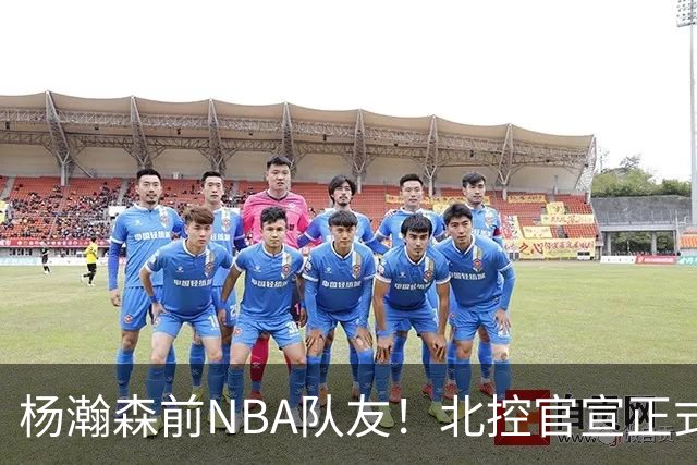 杨瀚森前NBA队友！北控官宣正式签约库克 新赛季三外援就位