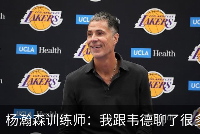 杨瀚森训练师：我跟韦德聊了很多，想着怎么能让瀚森更强