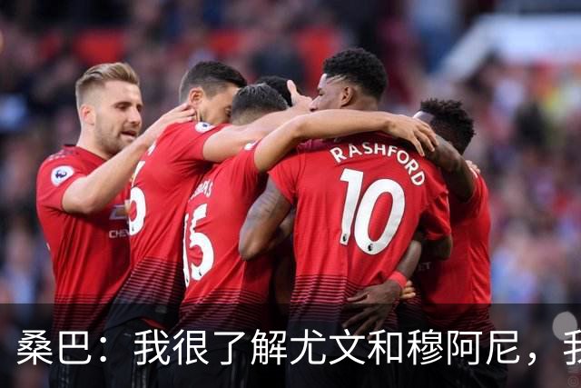 桑巴：我很了解尤文和穆阿尼，我要拿出最好的表现重返法国国家队