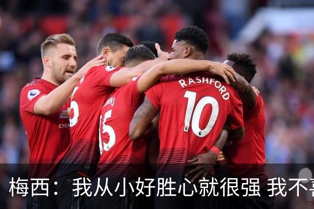 梅西：我从小好胜心就很强 我不喜欢输 即使是在训练中的小场比赛