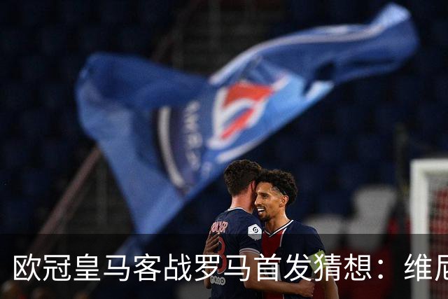 欧冠皇马客战罗马首发猜想：维尼修斯欧冠解禁；中卫赫伊森复出；迪奥曼德首发？