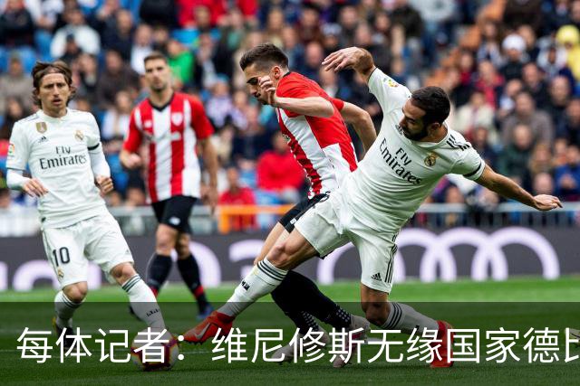 每体记者：维尼修斯无缘国家德比，不明白皇马在抱怨什么