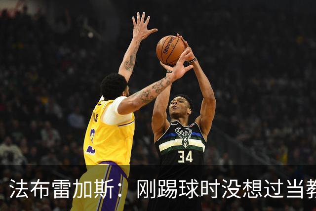 法布雷加斯：刚踢球时没想过当教练 踢中场对成为教练很有帮助