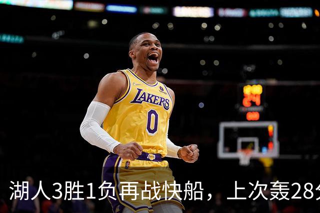 湖人3胜1负再战快船，上次轰28分之人还能续上吗