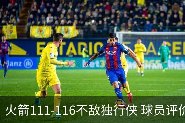 火箭111-116不敌独行侠 球员评价：2人良好，1人及格，6人低迷