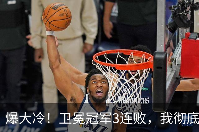 爆大冷！卫冕冠军3连败，我彻底认清4个现实：东部格局真变了