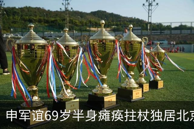 申军谊69岁半身瘫痪拄杖独居北京，37岁女儿未婚，晚年难掩愧疚