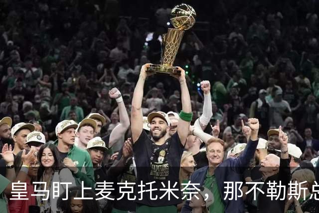 皇马盯上麦克托米奈，那不勒斯总监：他想留下