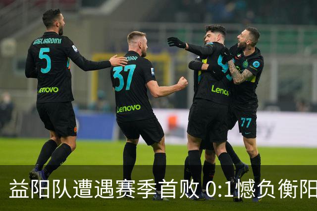 益阳队遭遇赛季首败 0:1憾负衡阳队