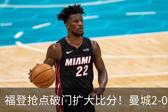 福登抢点破门扩大比分！曼城2-0雅典