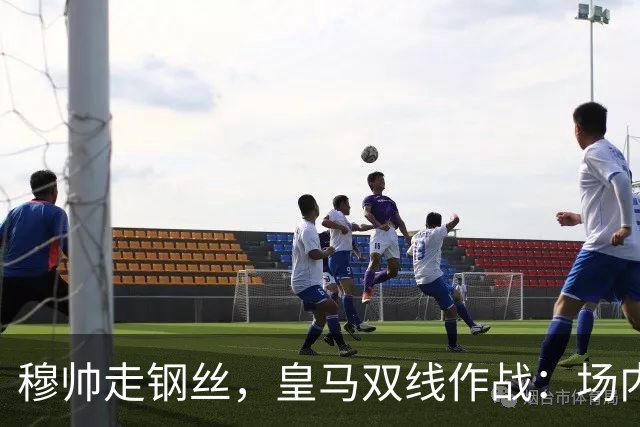 穆帅走钢丝，皇马双线作战：场内争三分 + 场外继续对峙西甲主席特瓦斯