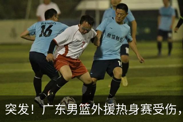 突发！广东男篮外援热身赛受伤，休赛期刚续约，新赛季备战受阻