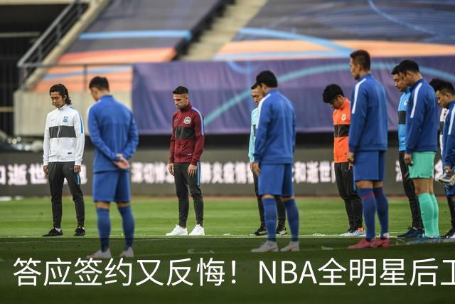 答应签约又反悔！NBA全明星后卫婉拒CBA合同
