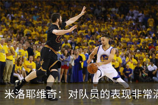 米洛耶维奇：对队员的表现非常满意，年轻球员的发挥可圈可点