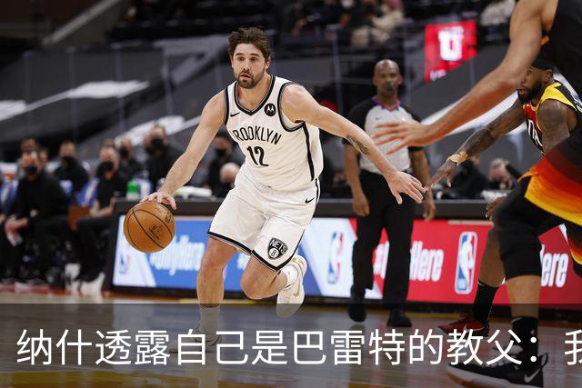 纳什透露自己是巴雷特的教父：我和他父亲是国家队队友&多年好友