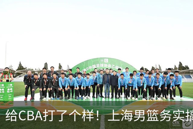 给CBA打了个样！上海男篮务实搞青训做运营，某国企球队却整AI宣传片