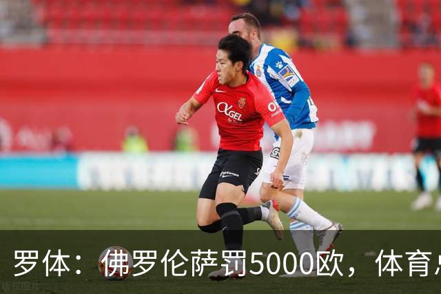 罗体：佛罗伦萨罚5000欧，体育总监帕拉蒂奇抗议主裁罚1万欧