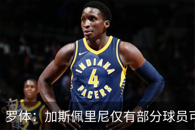 罗体：加斯佩里尼仅有部分球员可用，韦斯利等3人留队治疗