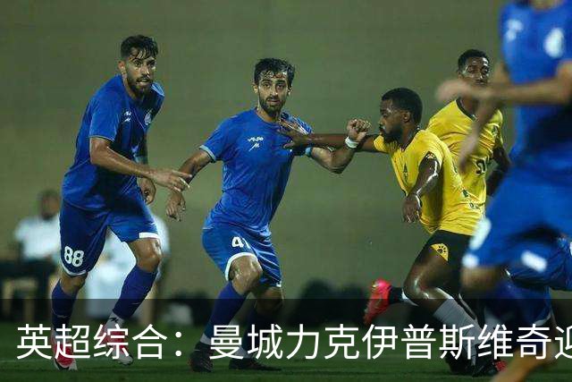 英超综合：曼城力克伊普斯维奇迎七连胜