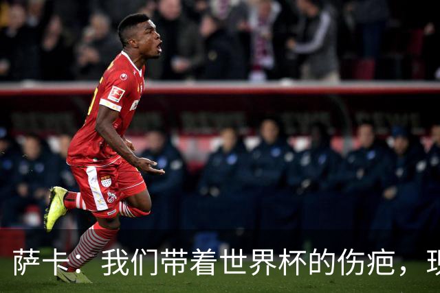 萨卡：我们带着世界杯的伤疤，现在在努力将其抛诸脑后