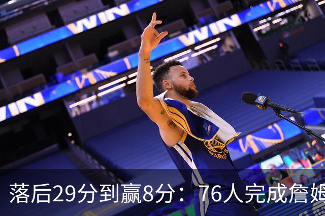 落后29分到赢8分：76人完成詹姆斯生涯最大逆转