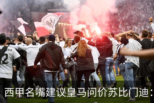 西甲名嘴建议皇马问价苏比门迪：他在阿森纳出场机会引关注