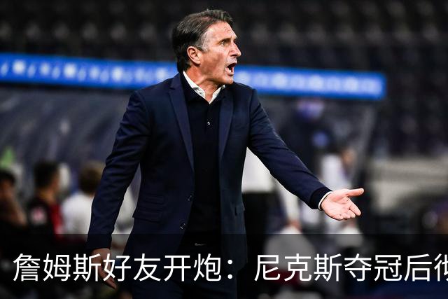 詹姆斯好友开炮：尼克斯夺冠后彻底躺平，全队出工不出力