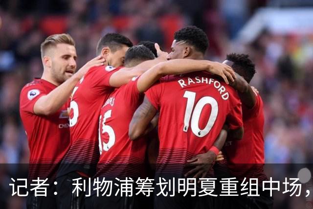 记者：利物浦筹划明夏重组中场，目前无意与麦卡利斯特续约