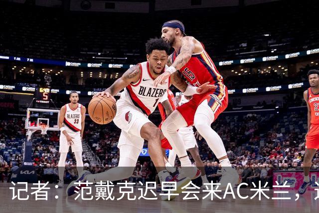记者：范戴克迟早会来AC米兰，这个名字绝不是随便说说而已