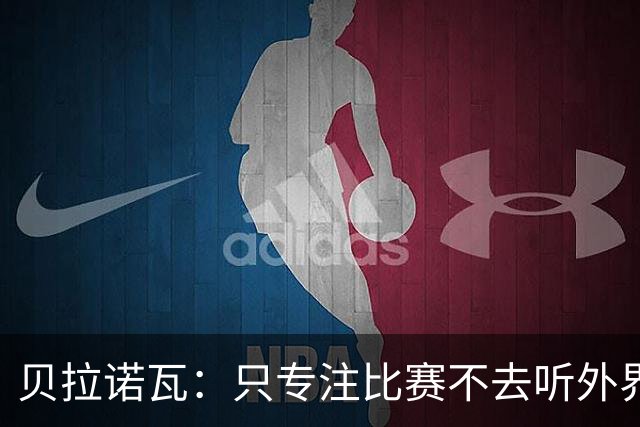 贝拉诺瓦：只专注比赛不去听外界的声音，对尤文每球必争