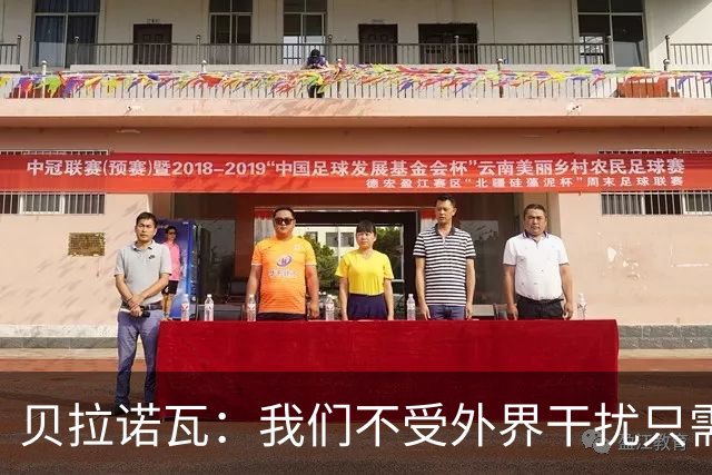 贝拉诺瓦：我们不受外界干扰只需专注比赛，对尤文时将每球必争