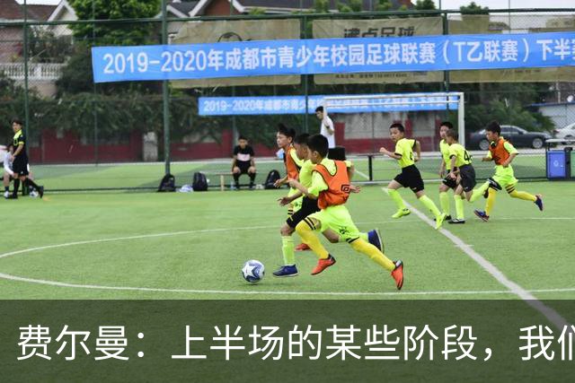 费尔曼：上半场的某些阶段，我们踢出了节奏并成功掌控了比赛