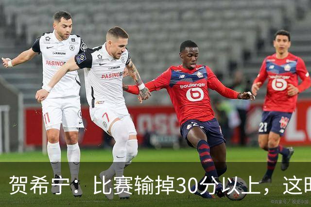 贺希宁：比赛输掉30分以上，这时候已经不是教练组的问题了