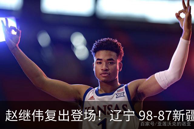 赵继伟复出登场！辽宁 98-87新疆四战全胜 库珀 27+5+11 主导全场