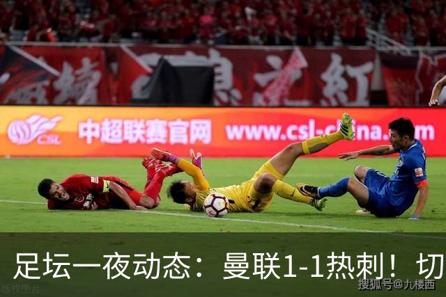足坛一夜动态：曼联1-1热刺！切尔西5-1 皇马1-0巴萨3-0