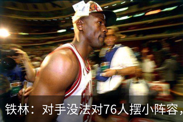 铁林：对手没法对76人摆小阵容，詹姆斯布朗恩比德都能低位背打