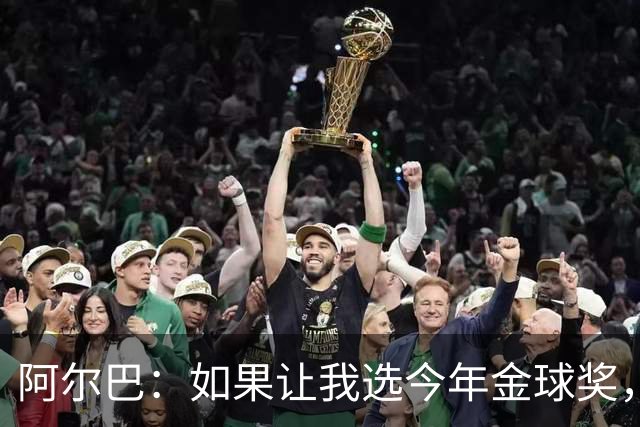 阿尔巴：如果让我选今年金球奖，我会投梅西一票