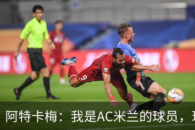 阿特卡梅：我是AC米兰的球员，现在我在里昂，但我想回去
