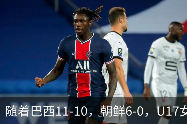 随着巴西11-10，朝鲜6-0，U17女足世界杯8强已诞生4席