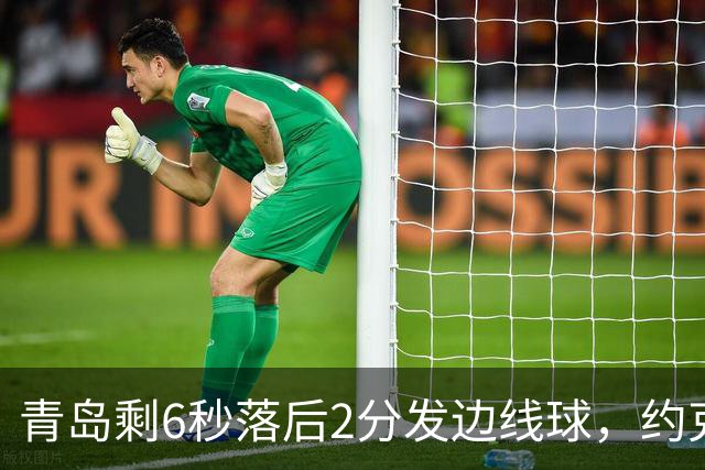 青岛剩6秒落后2分发边线球，约克接球出现失误出界青岛挑战失败